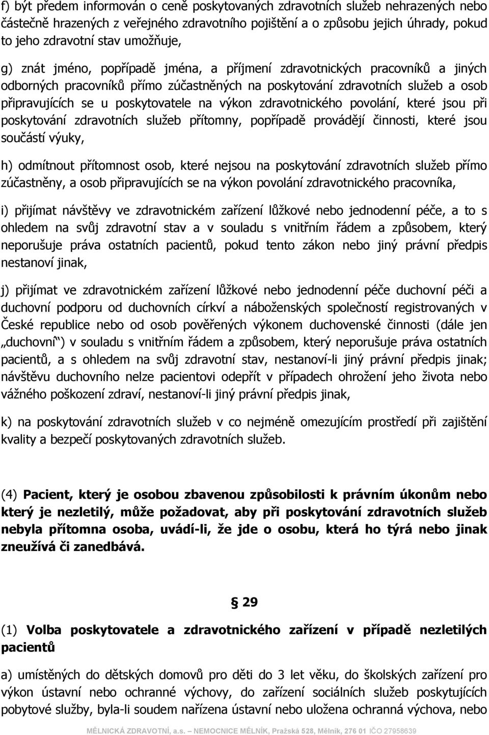 poskytovatele na výkon zdravotnického povolání, které jsou při poskytování zdravotních služeb přítomny, popřípadě provádějí činnosti, které jsou součástí výuky, h) odmítnout přítomnost osob, které