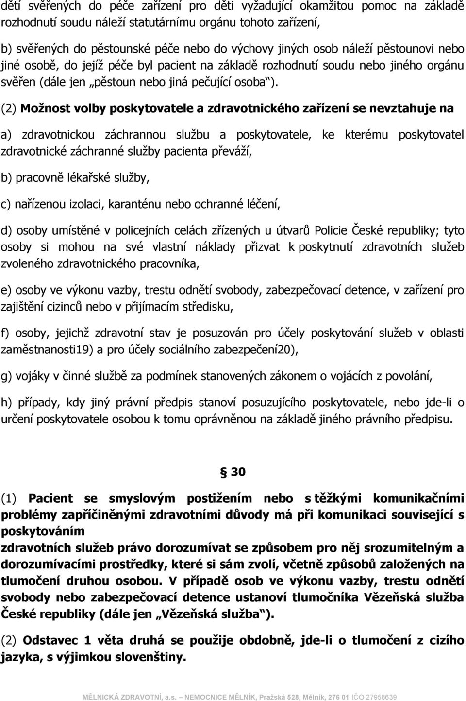 (2) Možnost volby poskytovatele a zdravotnického zařízení se nevztahuje na a) zdravotnickou záchrannou službu a poskytovatele, ke kterému poskytovatel zdravotnické záchranné služby pacienta převáží,