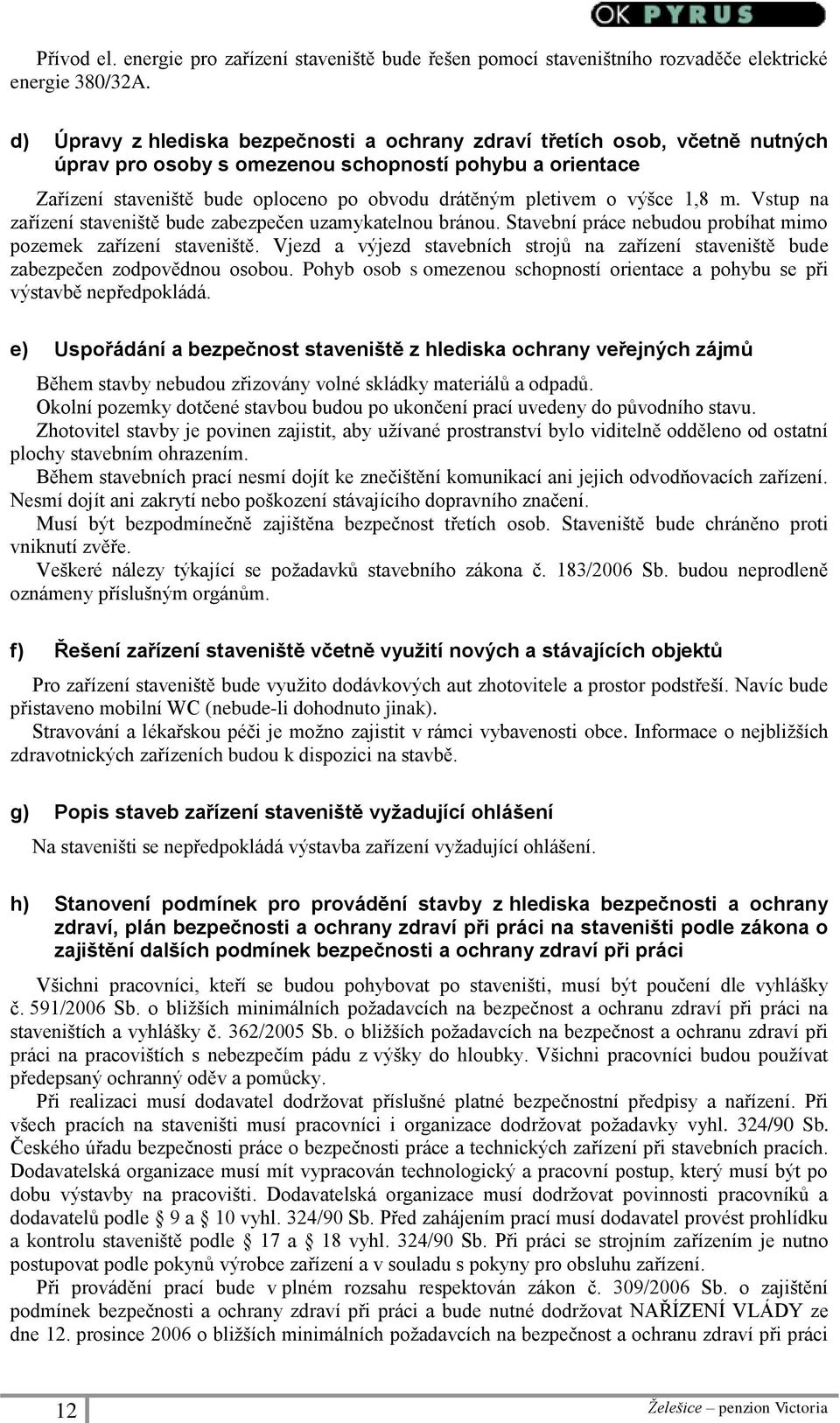 výšce 1,8 m. Vstup na zařízení staveniště bude zabezpečen uzamykatelnou bránou. Stavební práce nebudou probíhat mimo pozemek zařízení staveniště.