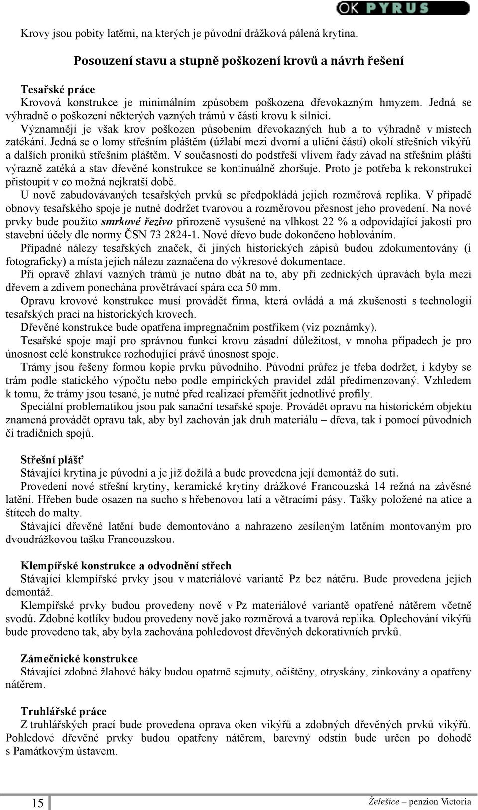 Jedná se výhradně o poškození některých vazných trámů v části krovu k silnici. Významněji je však krov poškozen působením dřevokazných hub a to výhradně v místech zatékání.