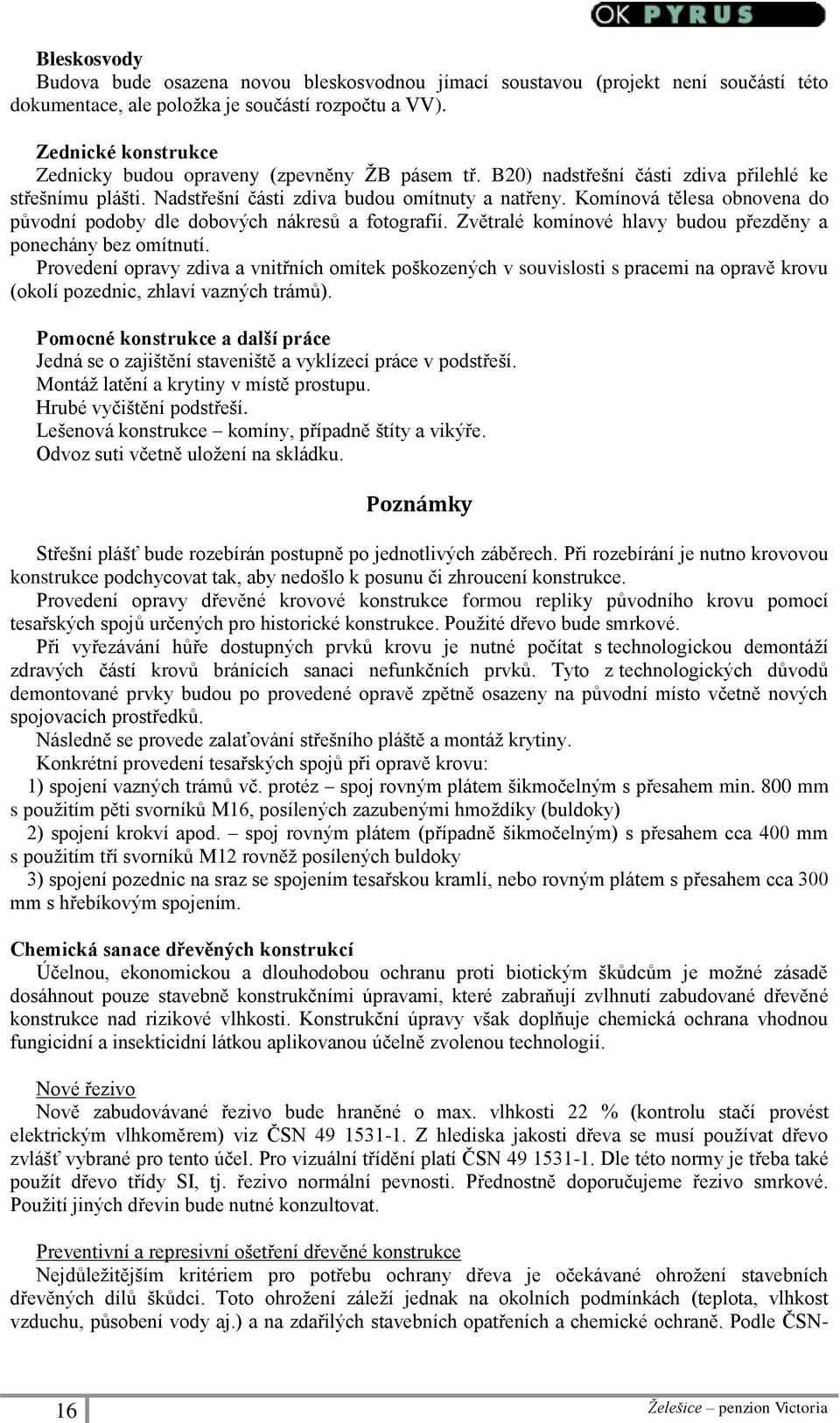 Komínová tělesa obnovena do původní podoby dle dobových nákresů a fotografií. Zvětralé komínové hlavy budou přezděny a ponechány bez omítnutí.