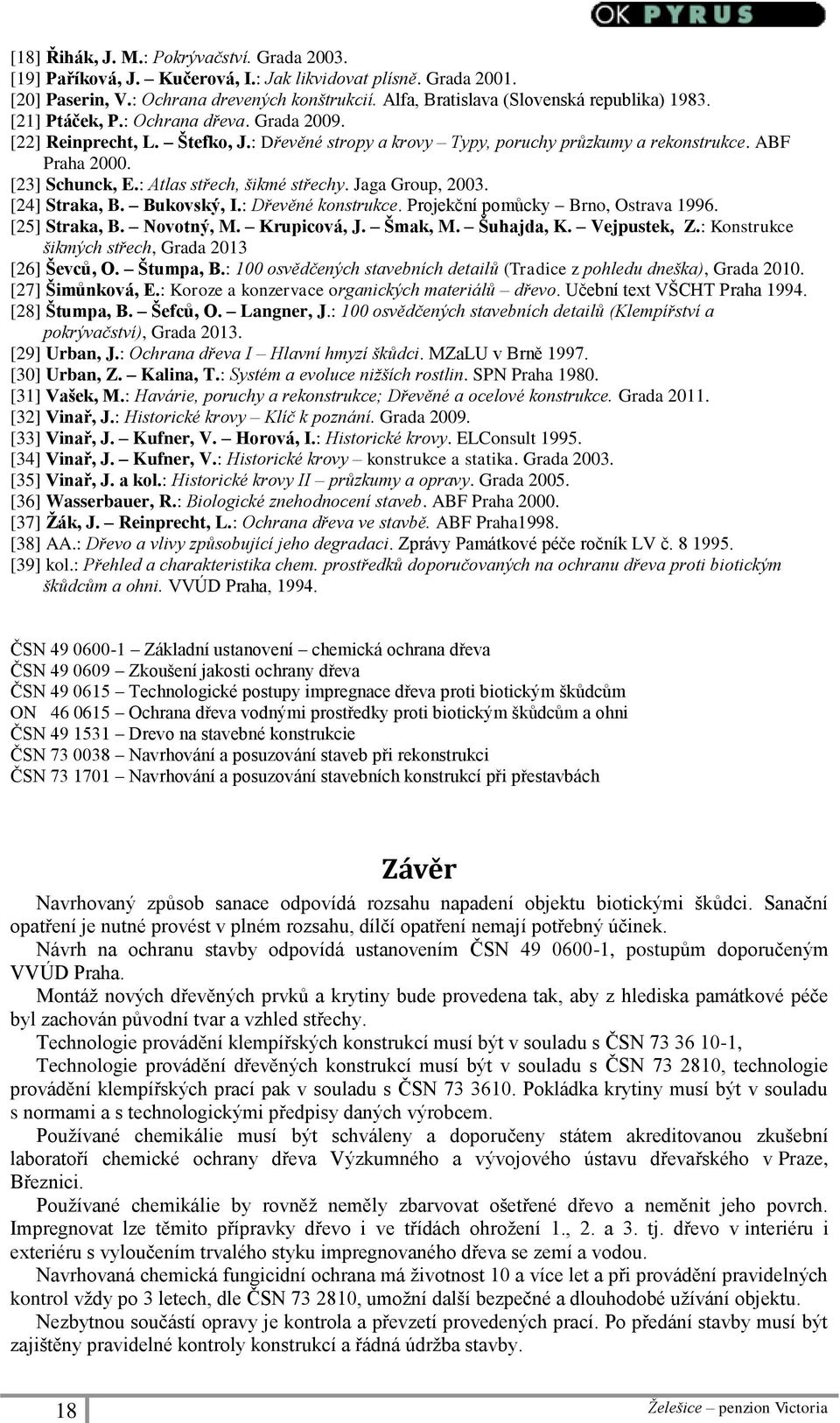 [23] Schunck, E.: Atlas střech, šikmé střechy. Jaga Group, 2003. [24] Straka, B. Bukovský, I.: Dřevěné konstrukce. Projekční pomůcky Brno, Ostrava 1996. [25] Straka, B. Novotný, M. Krupicová, J.