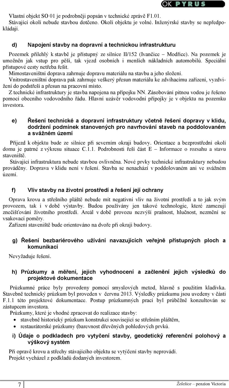 Na pozemek je umožněn jak vstup pro pěší, tak vjezd osobních i menších nákladních automobilů. Speciální přístupové cesty netřeba řešit.