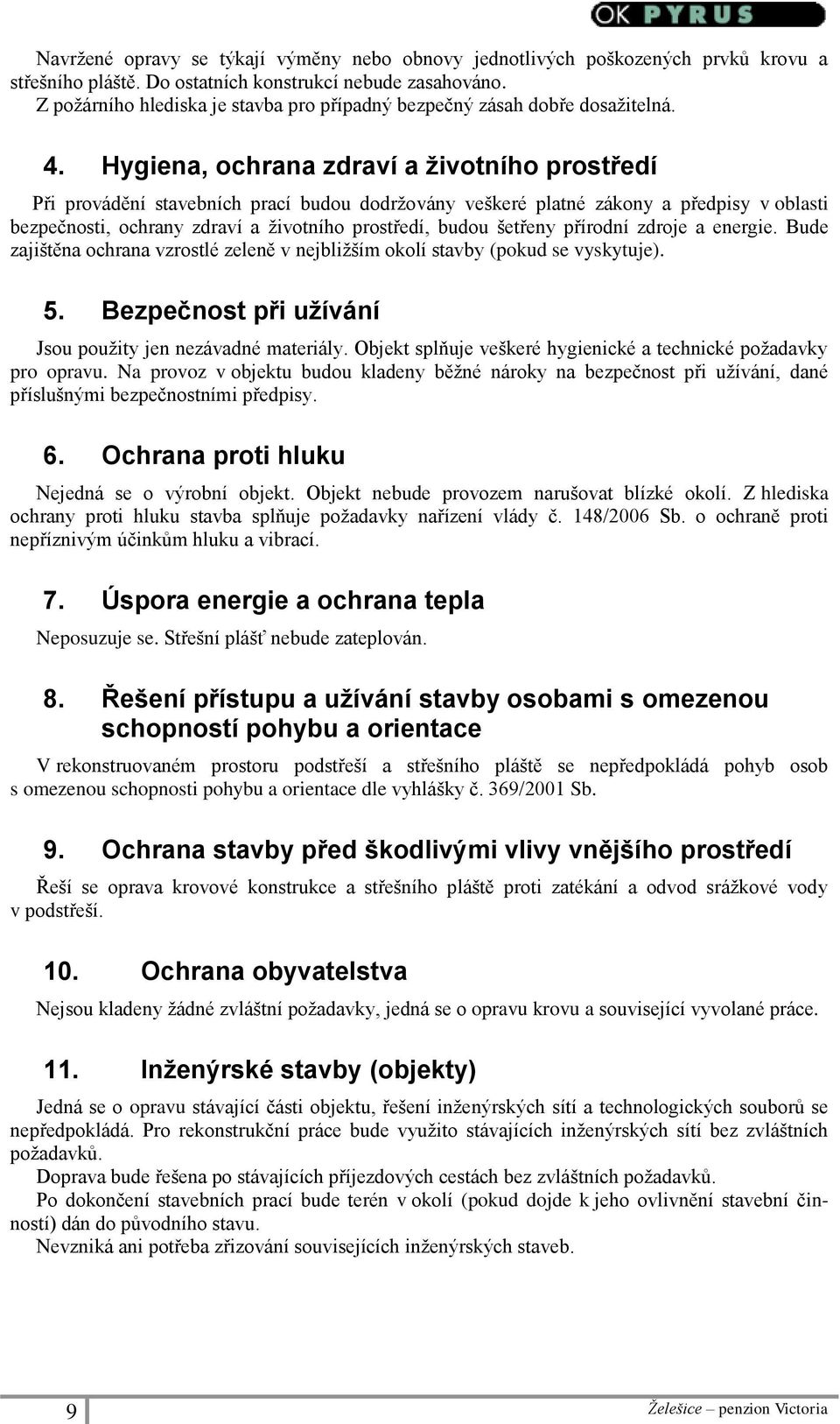 Hygiena, ochrana zdraví a životního prostředí Při provádění stavebních prací budou dodržovány veškeré platné zákony a předpisy v oblasti bezpečnosti, ochrany zdraví a životního prostředí, budou