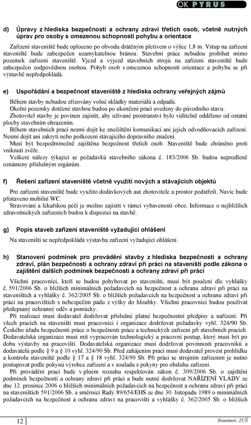 Vjezd a výjezd stavebních strojů na zařízení staveniště bude zabezpečen zodpovědnou osobou. Pohyb osob s omezenou schopností orientace a pohybu se při výstavbě nepředpokládá.