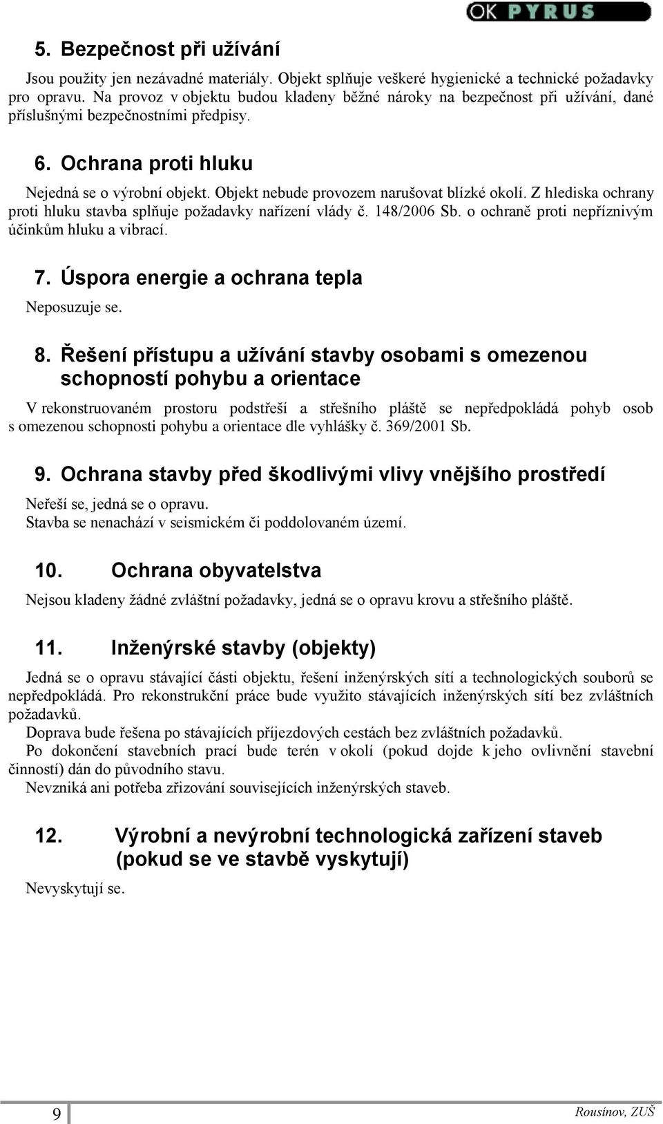 Objekt nebude provozem narušovat blízké okolí. Z hlediska ochrany proti hluku stavba splňuje požadavky nařízení vlády č. 148/2006 Sb. o ochraně proti nepříznivým účinkům hluku a vibrací. 7.