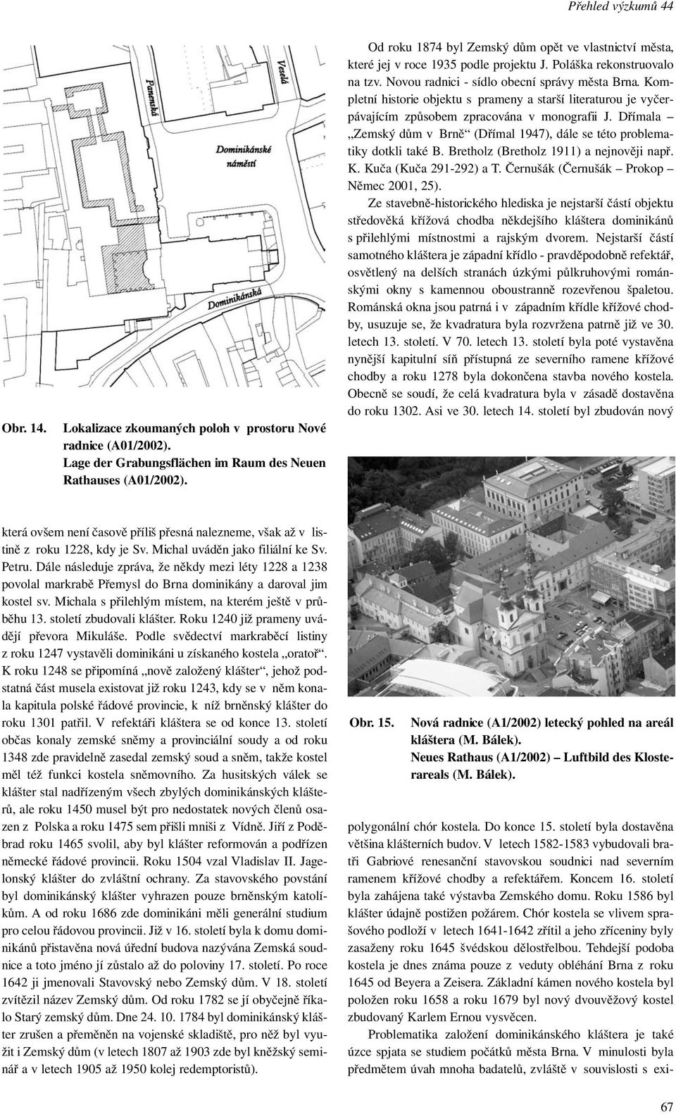 Kompletní historie objektu s prameny a starší literaturou je vyčerpávajícím způsobem zpracována v monografii J. Dřímala Zemský dům v Brně (Dřímal 1947), dále se této problematiky dotkli také B.