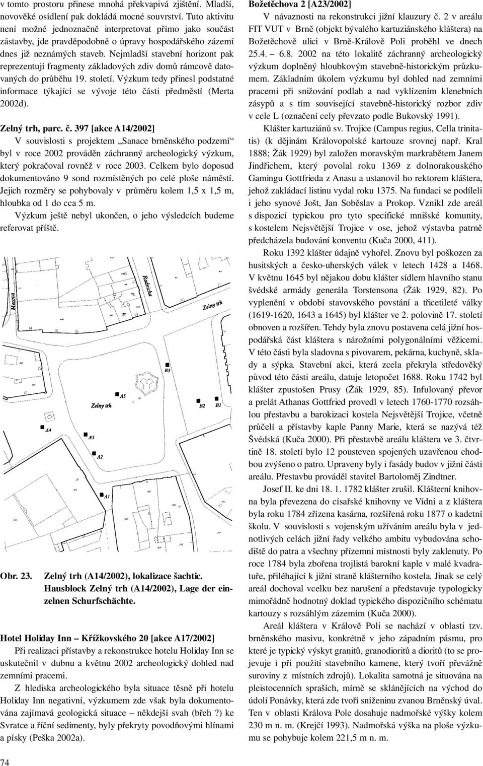 Nejmladší stavební horizont pak reprezentují fragmenty základových zdiv domů rámcově datovaných do průběhu 19. století.