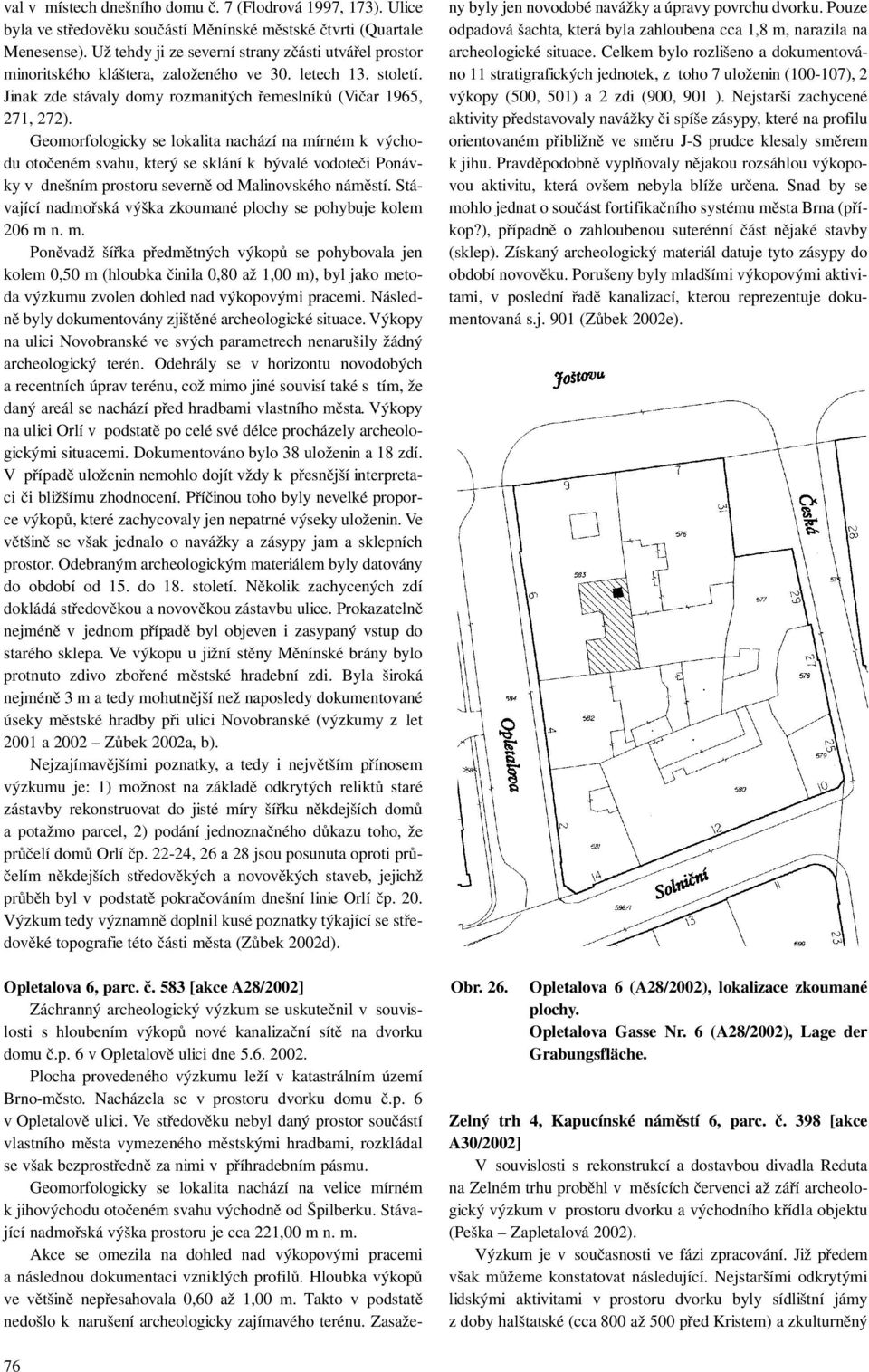 Geomorfologicky se lokalita nachází na mírném k východu otočeném svahu, který se sklání k bývalé vodoteči Ponávky v dnešním prostoru severně od Malinovského náměstí.