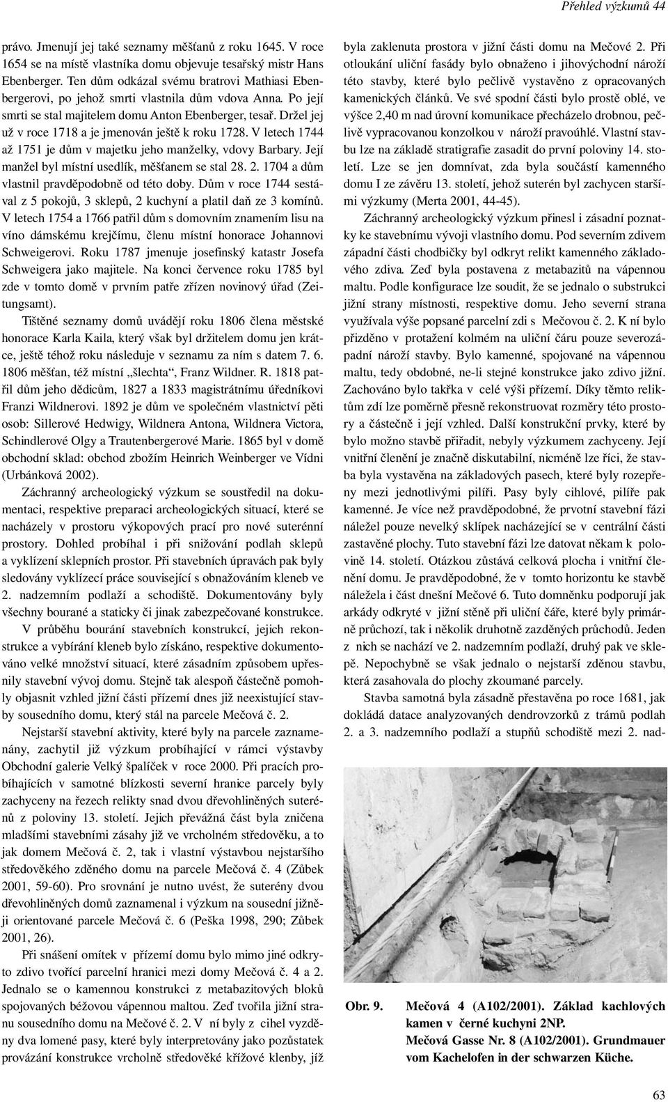 Držel jej už v roce 1718 a je jmenován ještě k roku 1728. V letech 1744 až 1751 je dům v majetku jeho manželky, vdovy Barbary. Její manžel byl místní usedlík, měšťanem se stal 28