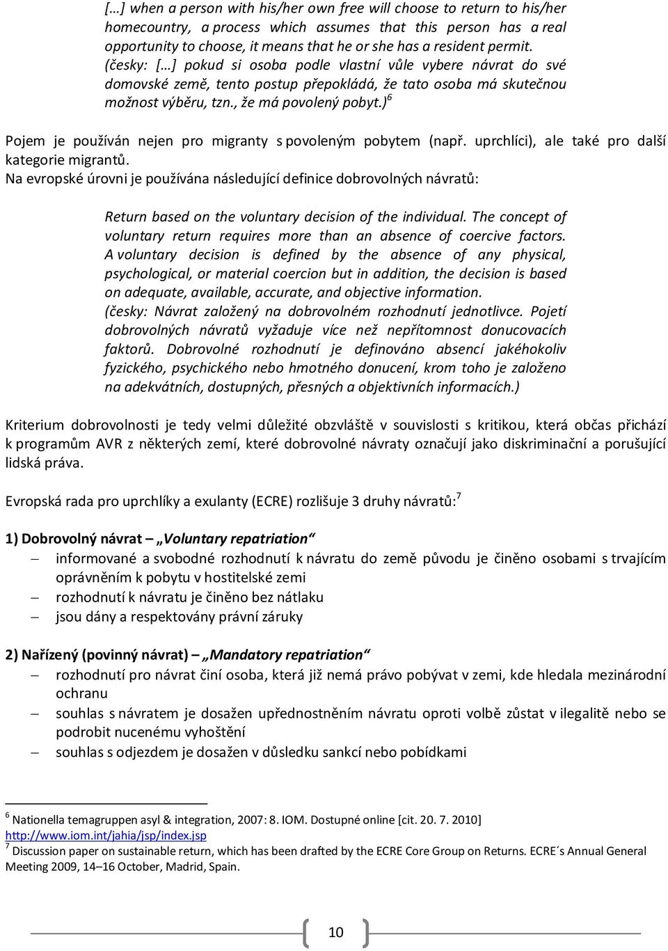 ) 6 Pojem je používán nejen pro migranty s povoleným pobytem (např. uprchlíci), ale také pro další kategorie migrantů.