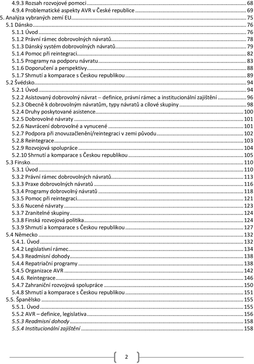 .. 89 5.2 Švédsko... 94 5.2.1 Úvod... 94 5.2.2 Asistovaný dobrovolný návrat definice, právní rámec a institucionální zajištění... 96 5.2.3 Obecně k dobrovolným návratům, typy návratů a cílové skupiny.