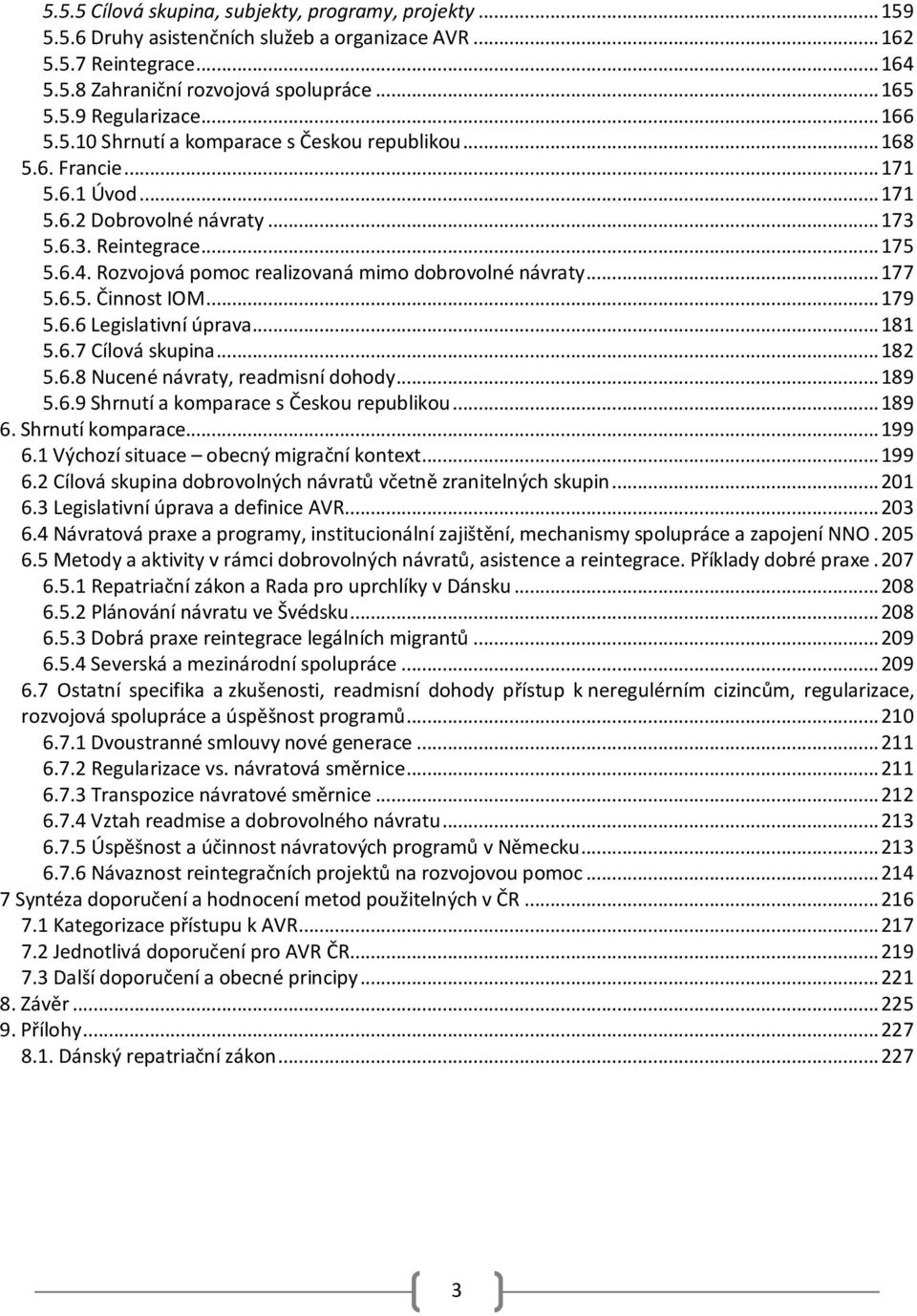 Rozvojová pomoc realizovaná mimo dobrovolné návraty... 177 5.6.5. Činnost IOM... 179 5.6.6 Legislativní úprava... 181 5.6.7 Cílová skupina... 182 5.6.8 Nucené návraty, readmisní dohody... 189 5.6.9 Shrnutí a komparace s Českou republikou.