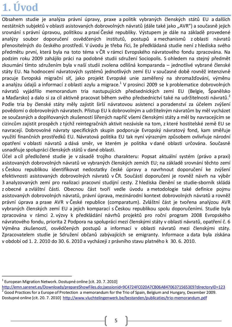 Výstupem je dále na základě provedené analýzy soubor doporučení osvědčených institutů, postupů a mechanismů z oblasti návratů přenositelných do českého prostředí.