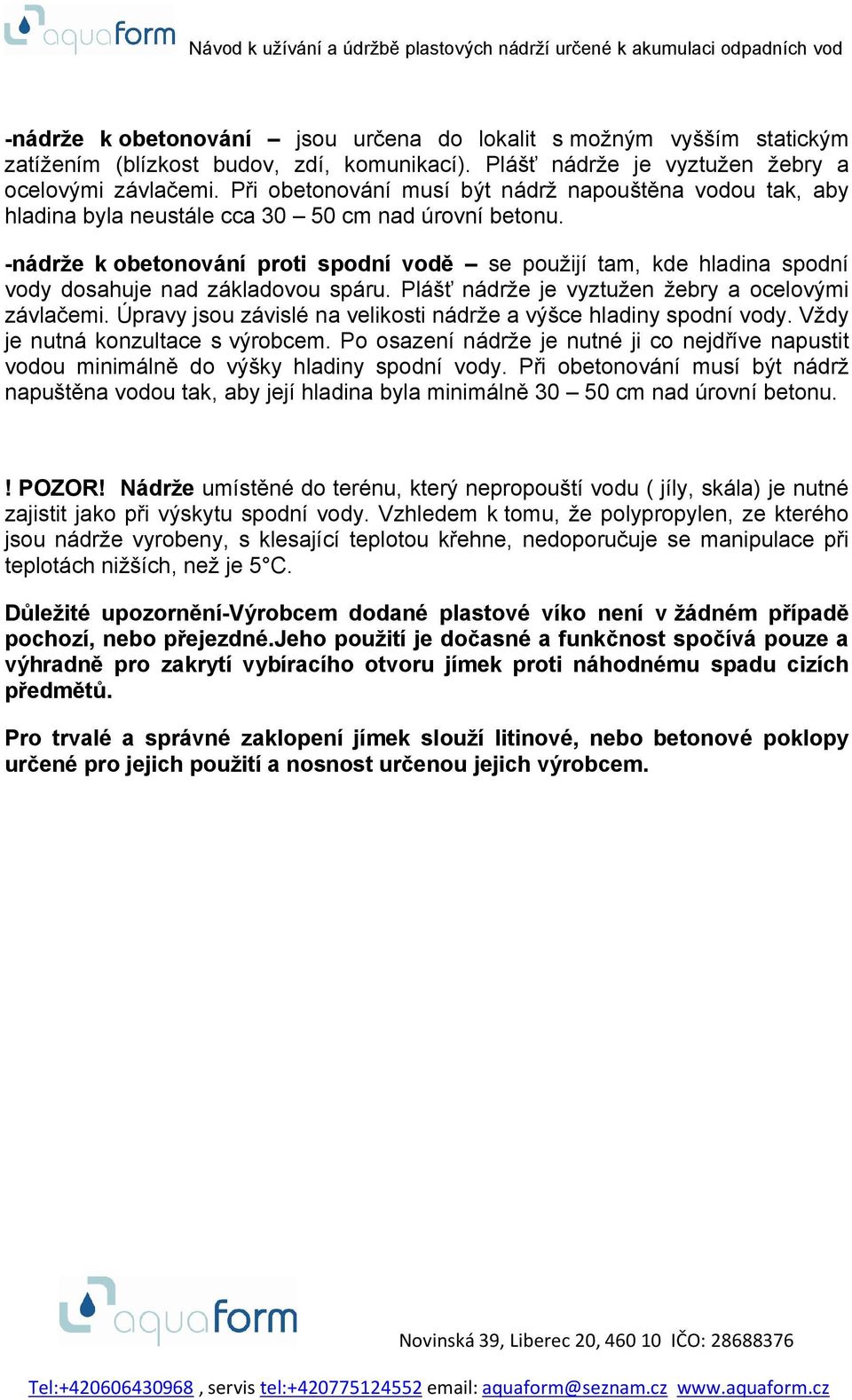 -nádrže k obetonování proti spodní vodě se použijí tam, kde hladina spodní vody dosahuje nad základovou spáru. Plášť nádrže je vyztužen žebry a ocelovými závlačemi.