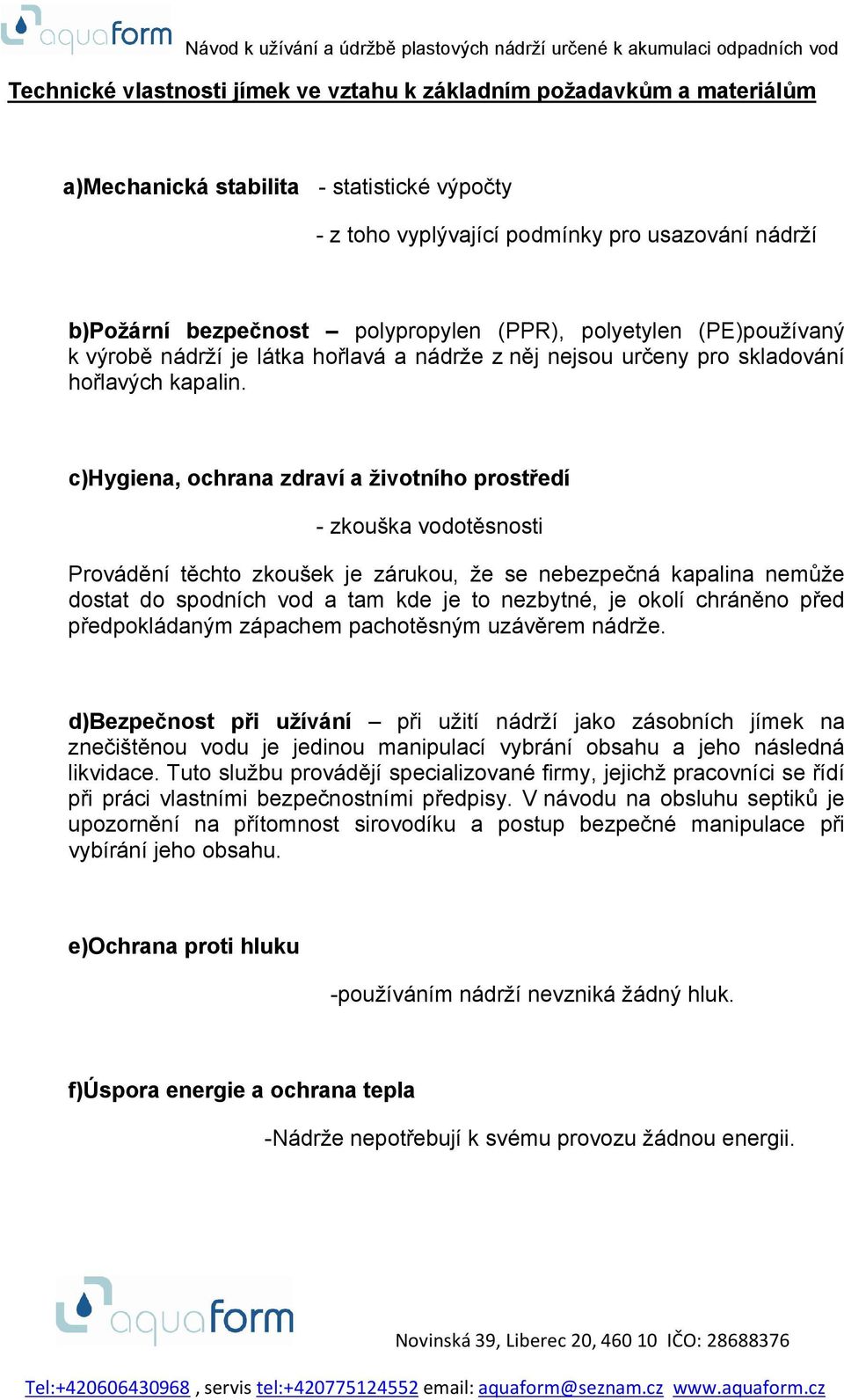 c)hygiena, ochrana zdraví a životního prostředí - zkouška vodotěsnosti Provádění těchto zkoušek je zárukou, že se nebezpečná kapalina nemůže dostat do spodních vod a tam kde je to nezbytné, je okolí