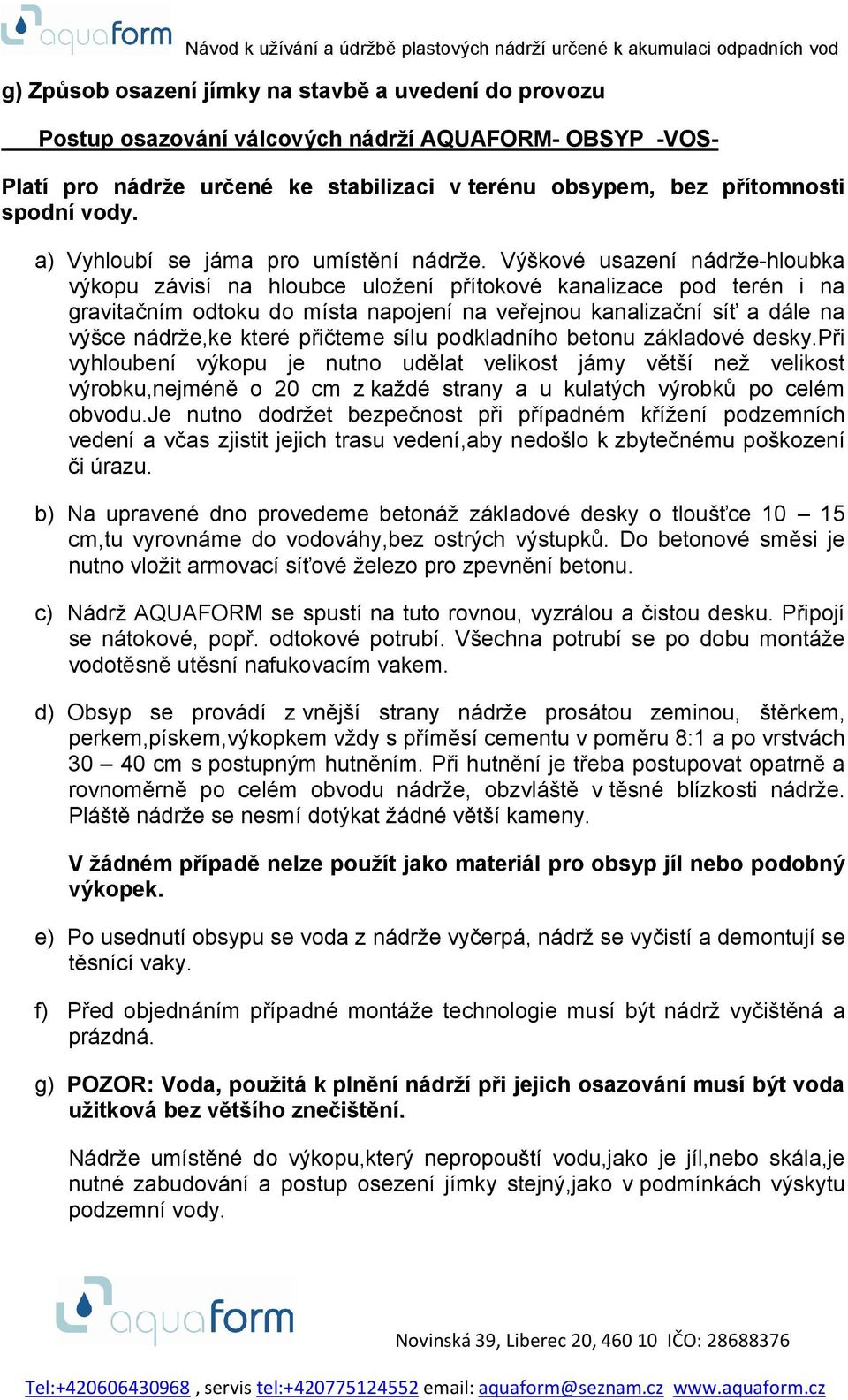 Výškové usazení nádrže-hloubka výkopu závisí na hloubce uložení přítokové kanalizace pod terén i na gravitačním odtoku do místa napojení na veřejnou kanalizační síť a dále na výšce nádrže,ke které