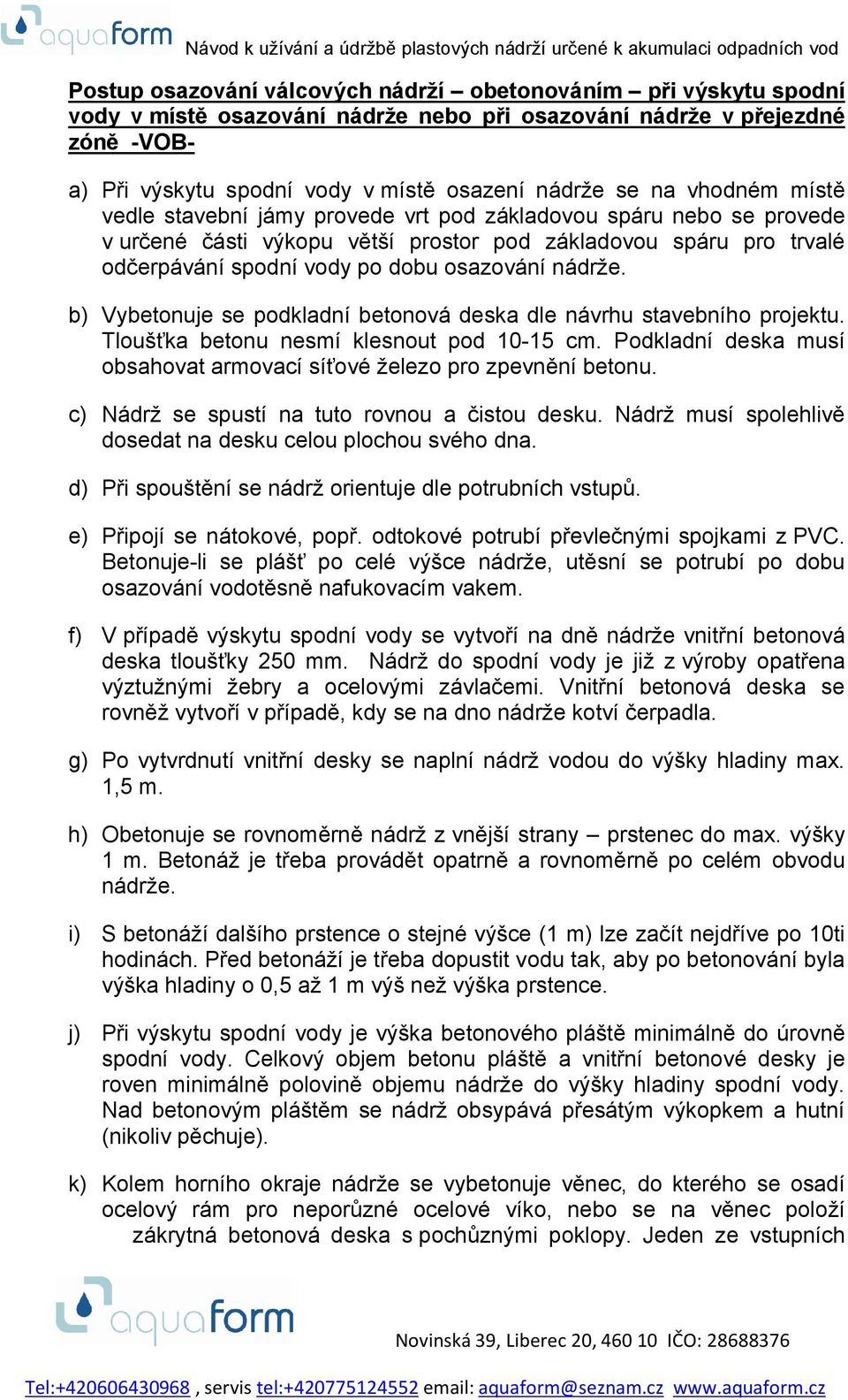 b) Vybetonuje se podkladní betonová deska dle návrhu stavebního projektu. Tloušťka betonu nesmí klesnout pod 10-15 cm. Podkladní deska musí obsahovat armovací síťové železo pro zpevnění betonu.