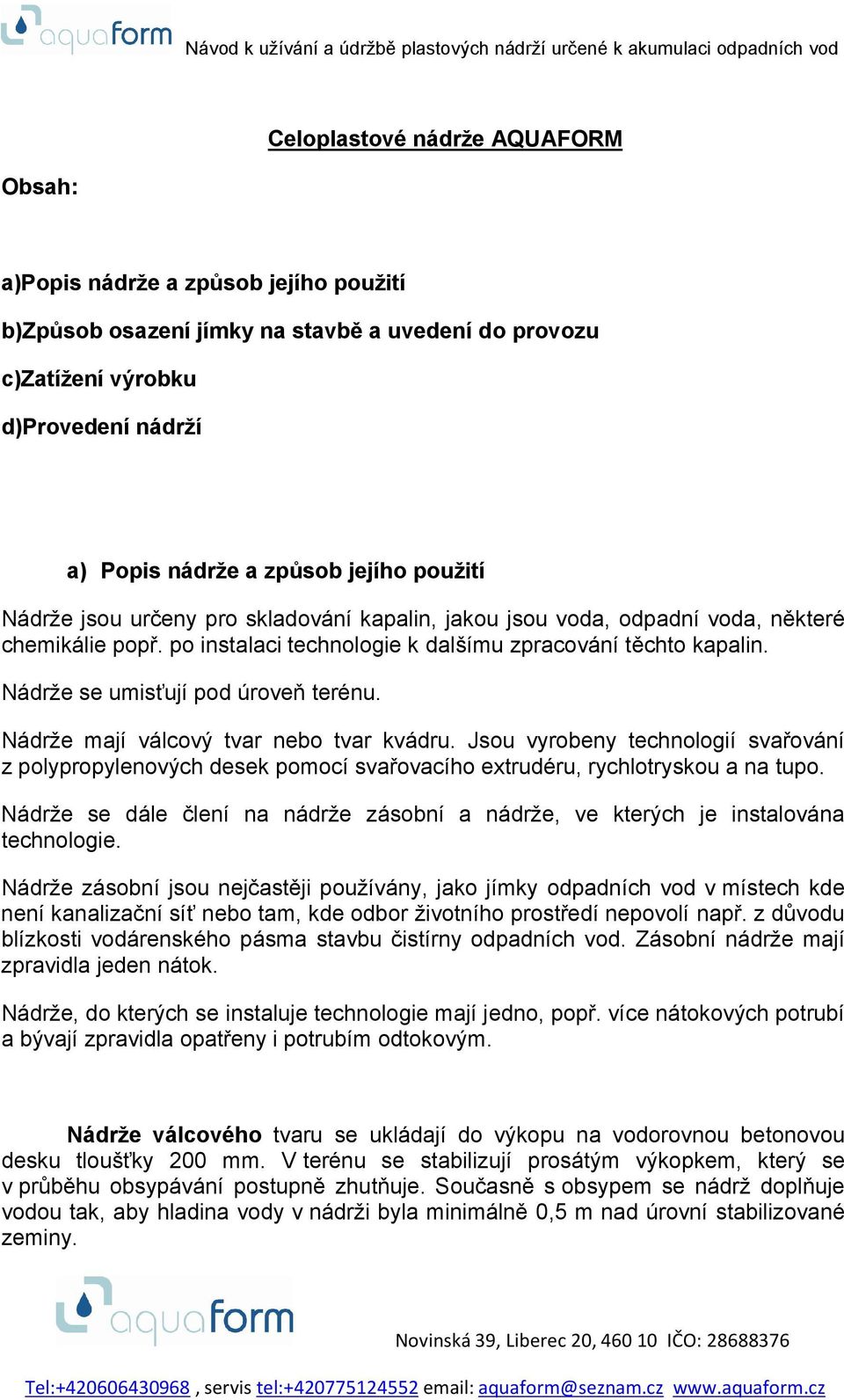 Nádrže se umisťují pod úroveň terénu. Nádrže mají válcový tvar nebo tvar kvádru. Jsou vyrobeny technologií svařování z polypropylenových desek pomocí svařovacího extrudéru, rychlotryskou a na tupo.