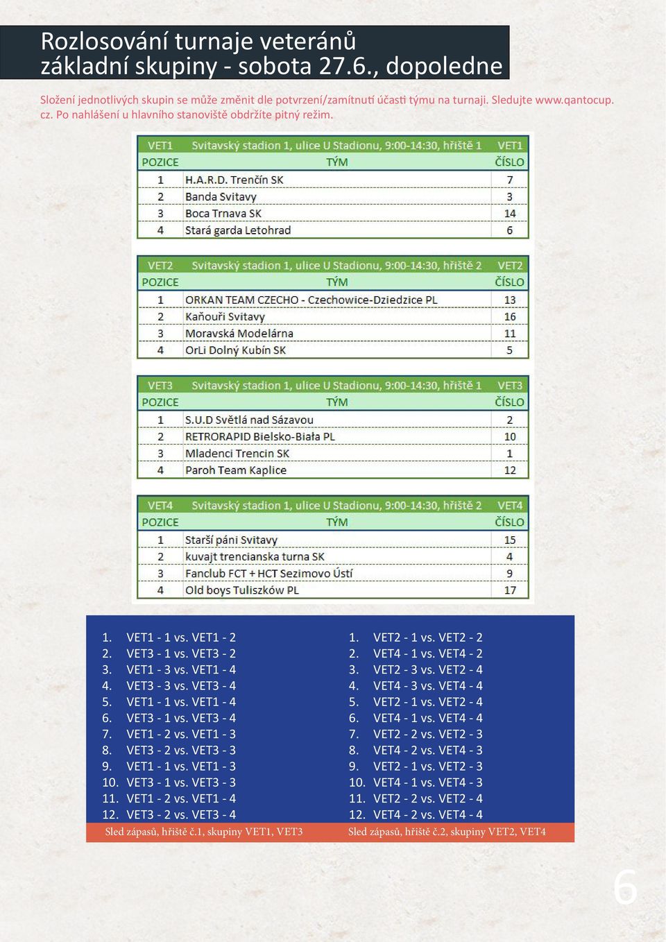 VET1-3 8. VET3-2 vs. VET3-3 9. VET1-1 vs. VET1-3 10. VET3-1 vs. VET3-3 11. VET1-2 vs. VET1-4 12. VET3-2 vs. VET3-4 Sled zápasů, hřiště č.1, skupiny VET1, VET3 1. VET2-1 vs. VET2-2 2. VET4-1 vs.