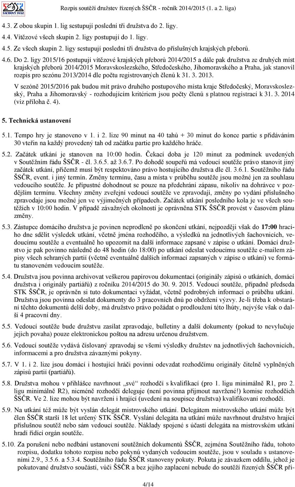 ligy 2015/16 postupují vítězové krajských přeborů 2014/2015 a dále pak družstva ze druhých míst krajských přeborů 2014/2015 Moravskoslezského, Středočeského, Jihomoravského a Praha, jak stanovil