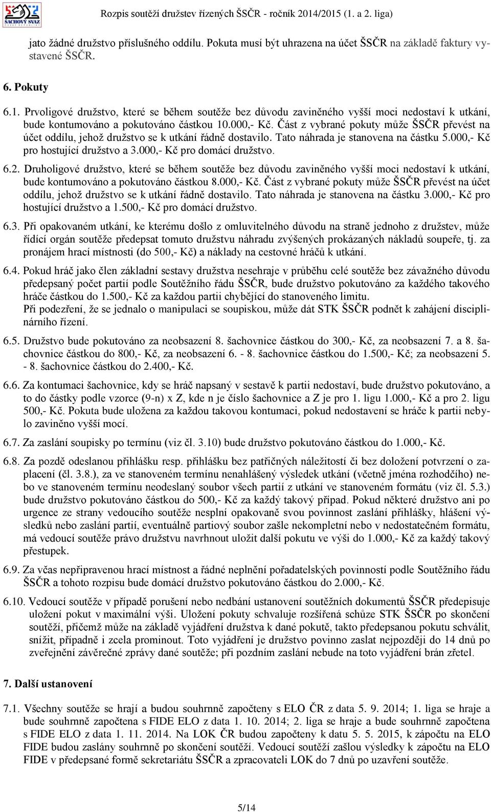 Část z vybrané pokuty může ŠSČR převést na účet oddílu, jehož družstvo se k utkání řádně dostavilo. Tato náhrada je stanovena na částku 5.000,- Kč pro hostující družstvo a 3.