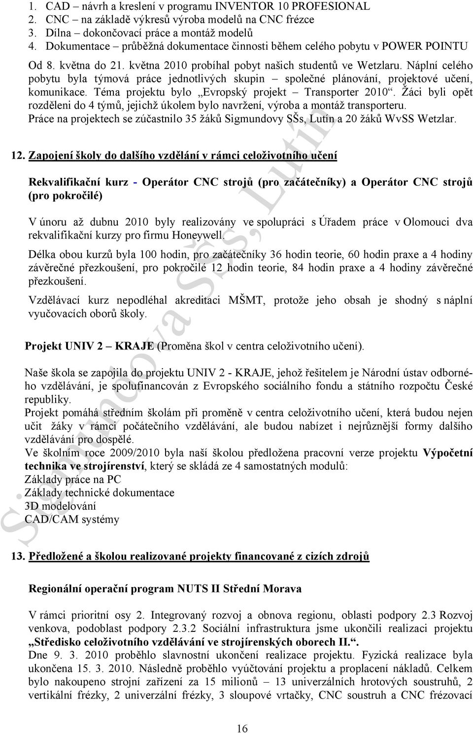 Náplní celého pobytu byla týmová práce jednotlivých skupin společné plánování, projektové učení, komunikace. Téma projektu bylo Evropský projekt Transporter 2010.