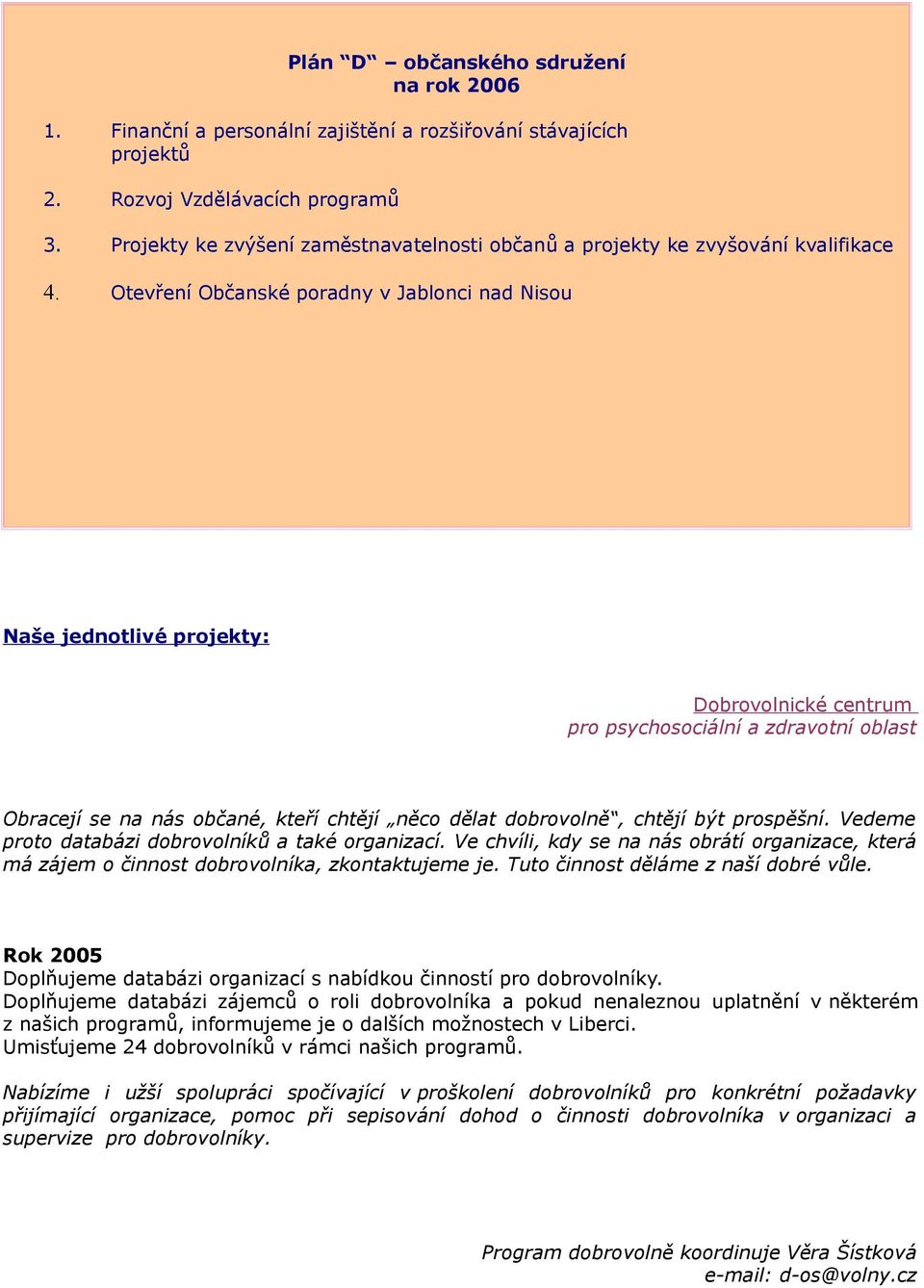 Otevření Občanské poradny v Jablonci nad Nisou Naše jednotlivé projekty: Dobrovolnické centrum pro psychosociální a zdravotní oblast Obracejí se na nás občané, kteří chtějí něco dělat dobrovolně,