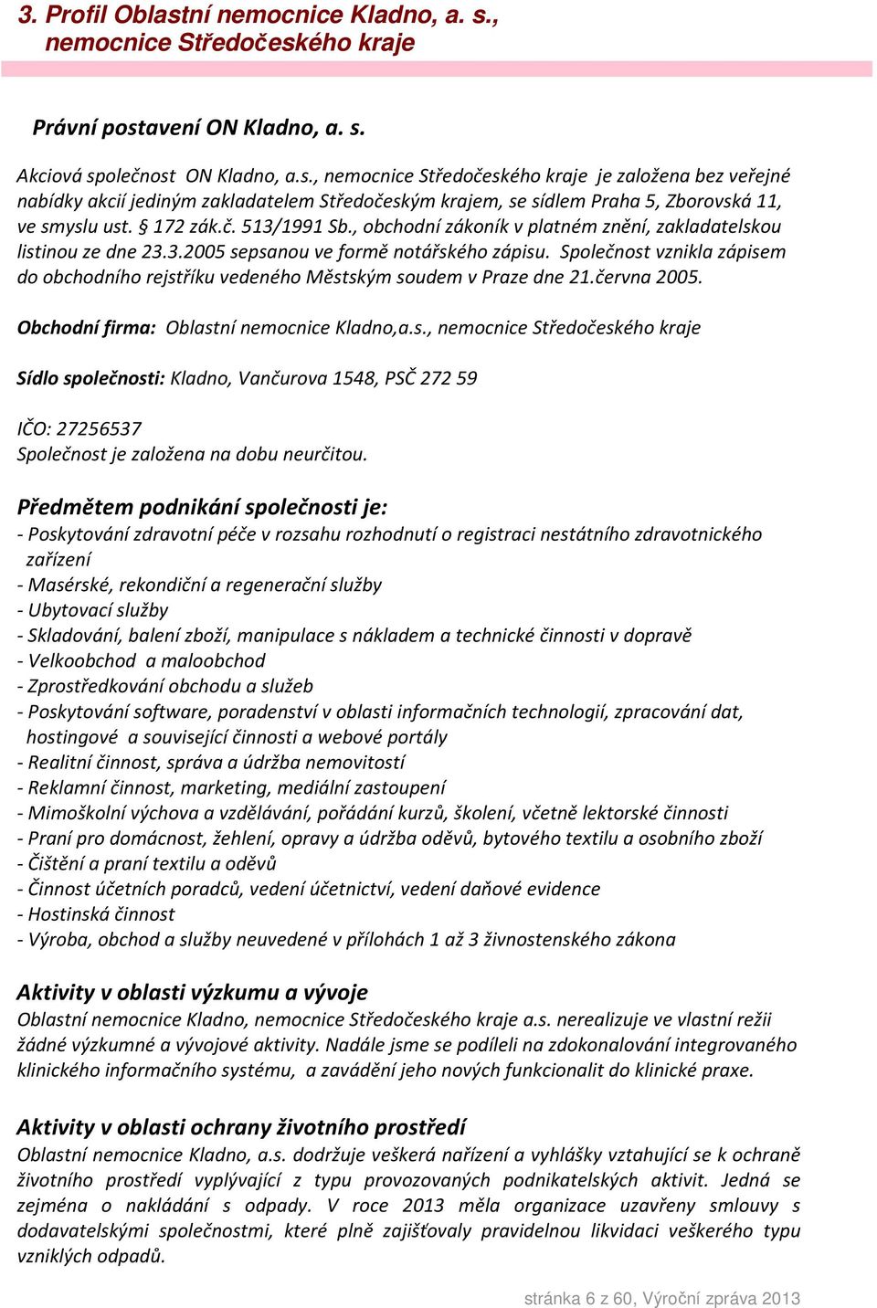 Společnost vznikla zápisem do obchodního rejstříku vedeného Městským soudem v Praze dne 21.června 2005. Obchodní firma: Oblastní nemocnice Kladno,a.s., nemocnice Středočeského kraje Sídlo společnosti: Kladno, Vančurova 1548, PSČ 272 59 IČO: 27256537 Společnost je založena na dobu neurčitou.