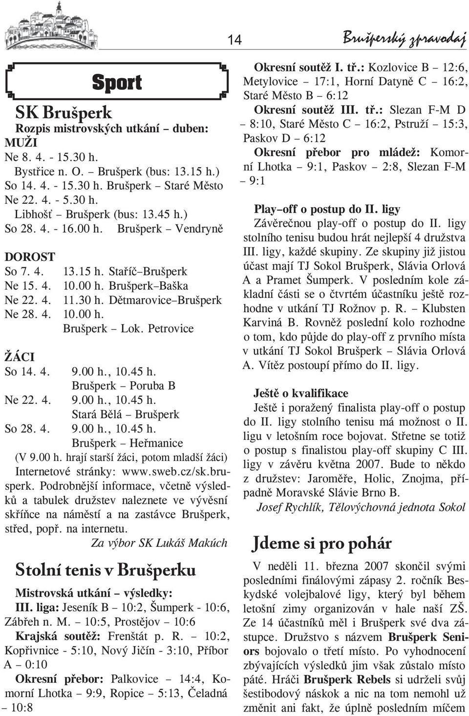 Petrovice ŽÁCI So 14. 4. 9.00 h., 10.45 h. Brušperk Poruba B Ne 22. 4. 9.00 h., 10.45 h. Stará Bělá Brušperk So 28. 4. 9.00 h., 10.45 h. Brušperk Heřmanice (V 9.00 h. hrají starší žáci, potom mladší žáci) Internetové stránky: www.