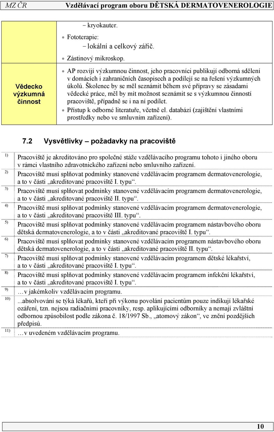 Školenec by se měl seznámit během své přípravy se zásadami vědecké práce, měl by mít možnost seznámit se s výzkumnou činností pracoviště, případně se i na ní podílet.