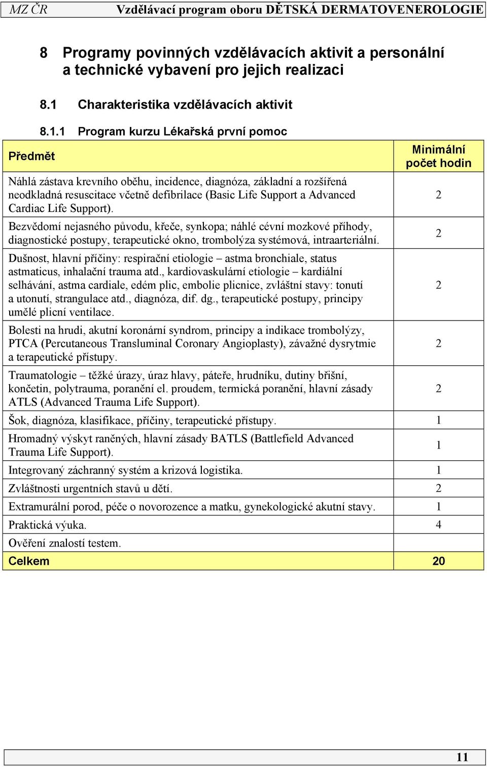 Support). Bezvědomí nejasného původu, křeče, synkopa; náhlé cévní mozkové příhody, diagnostické postupy, terapeutické okno, trombolýza systémová, intraarteriální.