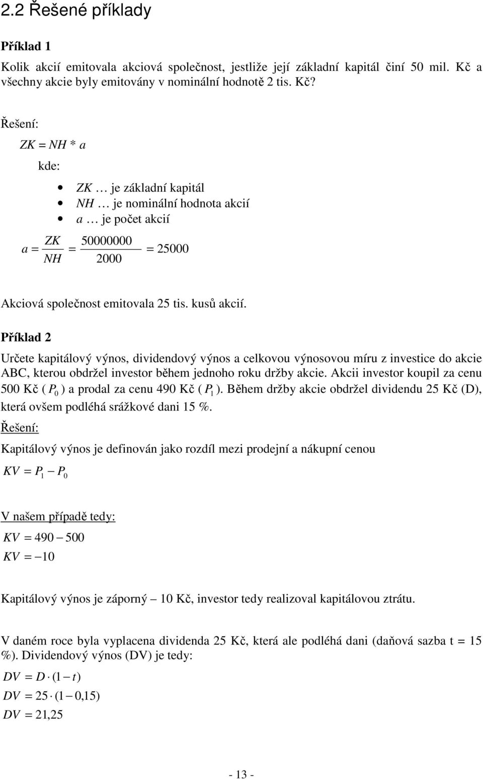 Řešení: ZK = NH * a a = kde: ZK NH ZK je základní kapitál NH je nominální hodnota akcií a je počet akcií 50000000 = = 25000 2000 Akciová společnost emitovala 25 tis. kusů akcií.