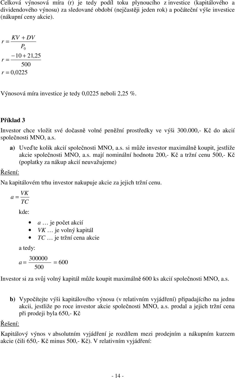 000,- Kč do akcií společnosti MNO, a.s. Řešení: a) Uveďte kolik akcií společnosti MNO, a.s. si může investor maximálně koupit, jestliže akcie společnosti MNO, a.s. mají nominální hodnotu 200,- Kč a tržní cenu 500,- Kč (poplatky za nákup akcií neuvažujeme) Na kapitálovém trhu investor nakupuje akcie za jejich tržní cenu.