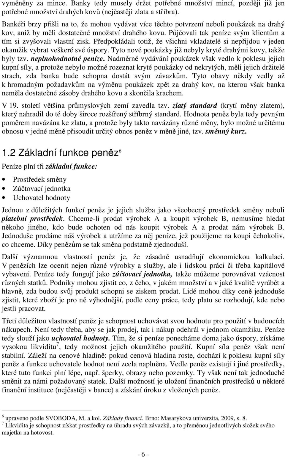 Půjčovali tak peníze svým klientům a tím si zvyšovali vlastní zisk. Předpokládali totiž, že všichni vkladatelé si nepřijdou v jeden okamžik vybrat veškeré své úspory.