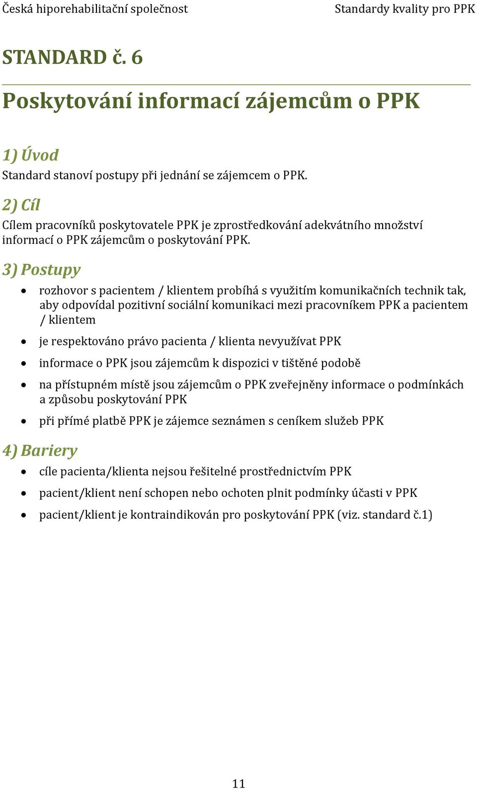 3) Postupy rozhovor s pacientem / klientem probíhá s využitím komunikačních technik tak, aby odpovídal pozitivní sociální komunikaci mezi pracovníkem PPK a pacientem / klientem je respektováno právo