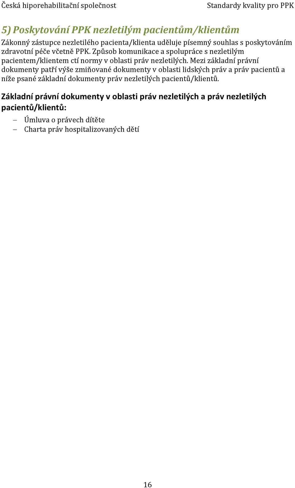 Mezi základní právní dokumenty patří výše zmiňované dokumenty v oblasti lidských práv a práv pacientů a níže psané základní dokumenty práv