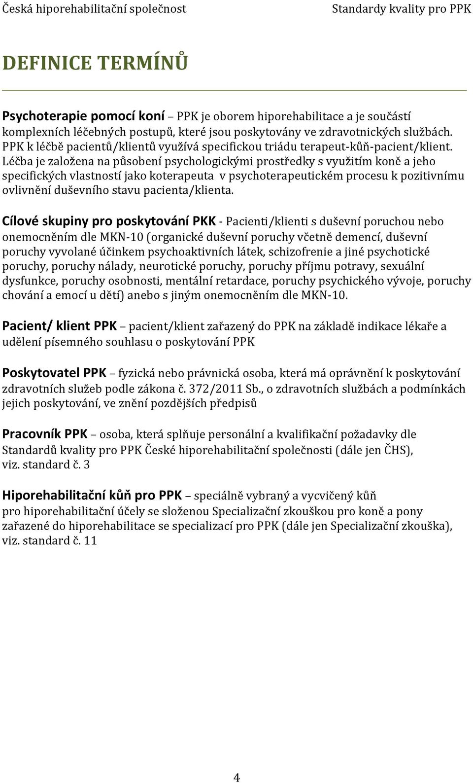 Léčba je založena na působení psychologickými prostředky s využitím koně a jeho specifických vlastností jako koterapeuta v psychoterapeutickém procesu k pozitivnímu ovlivnění duševního stavu