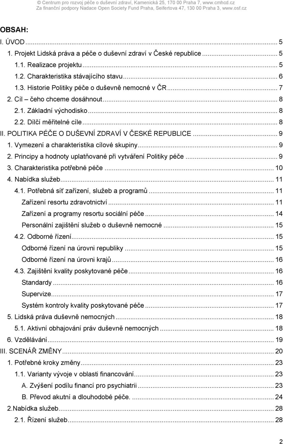 .. 9 1. Vymezení a charakteristika cílové skupiny... 9 2. Principy a hodnoty uplatňované při vytváření Politiky péče... 9 3. Charakteristika potřebné péče... 10 4. Nabídka služeb... 11 4.1. Potřebná síť zařízení, služeb a programů.