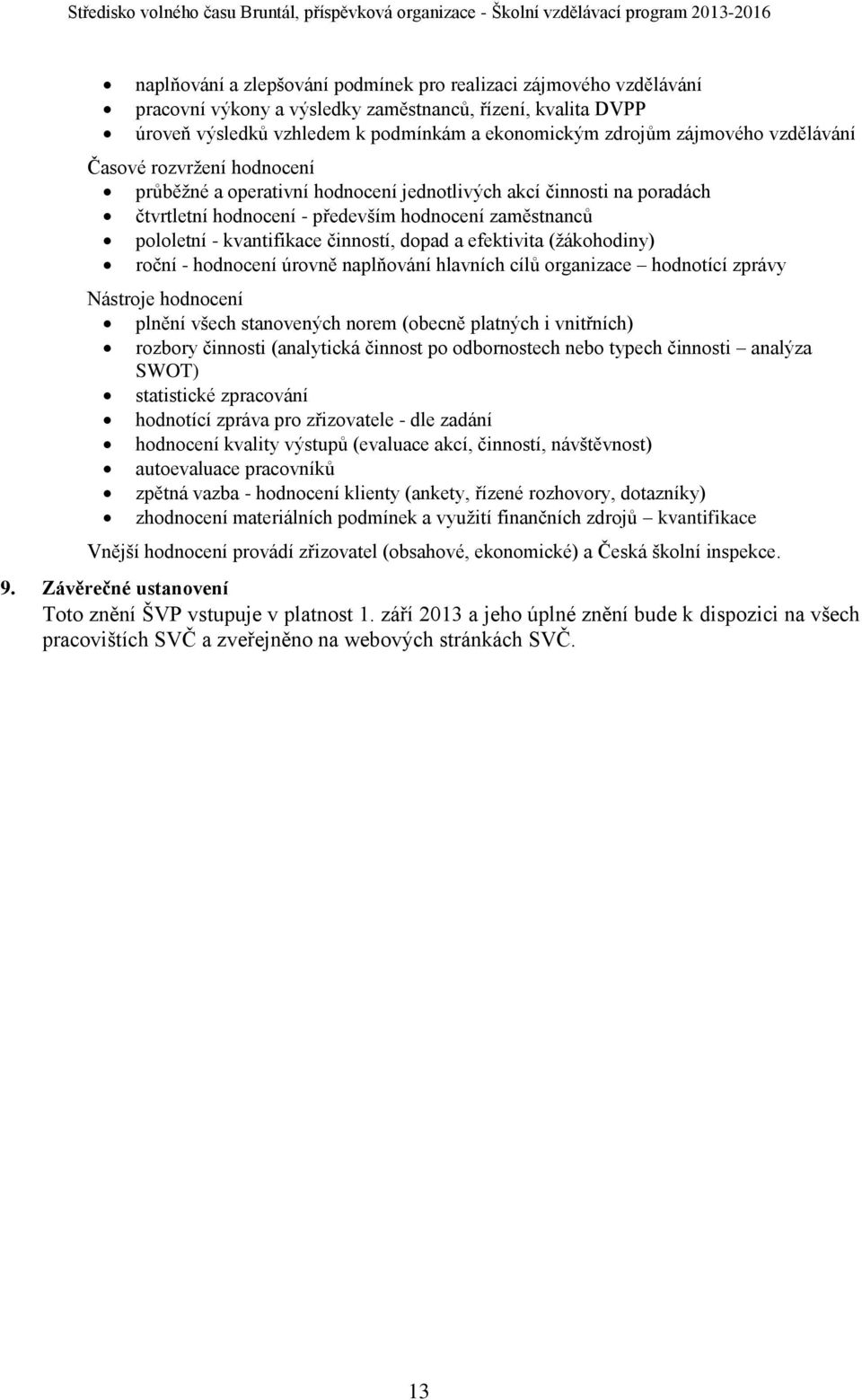 dopad a efektivita (žákohodiny) roční - hodnocení úrovně naplňování hlavních cílů organizace hodnotící zprávy Nástroje hodnocení plnění všech stanovených norem (obecně platných i vnitřních) rozbory