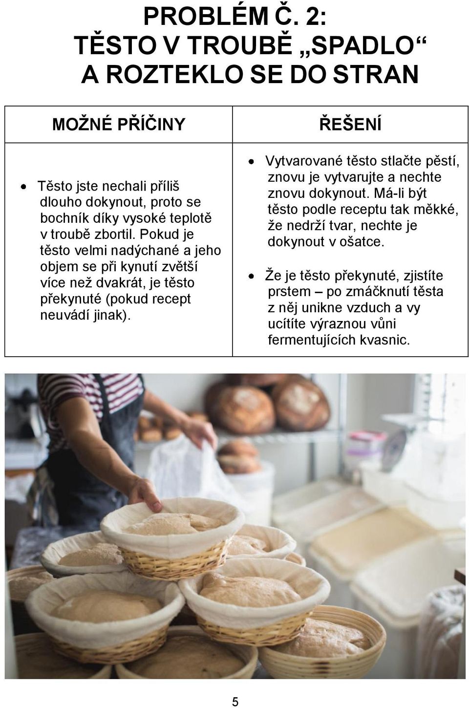 zbortil. Pokud je těsto velmi nadýchané a jeho objem se při kynutí zvětší více než dvakrát, je těsto překynuté (pokud recept neuvádí jinak).