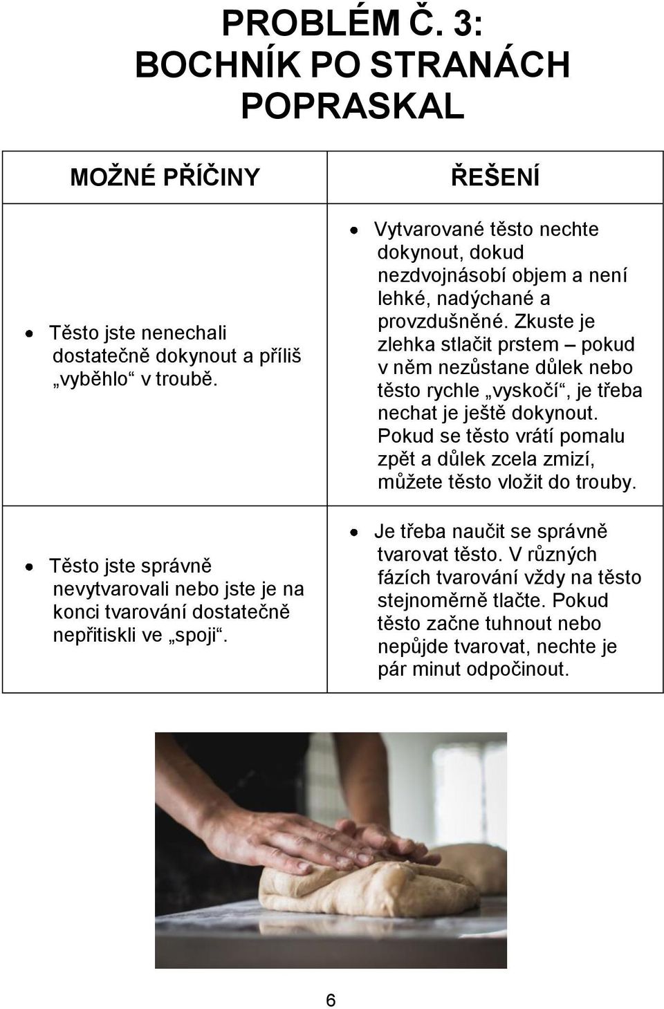 ŘEŠENÍ Vytvarované těsto nechte dokynout, dokud nezdvojnásobí objem a není lehké, nadýchané a provzdušněné.