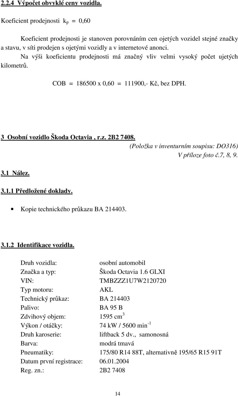 Na výši koeficientu prodejnosti má značný vliv velmi vysoký počet ujetých kilometrů. COB = 186500 x 0,60 = 111900,- Kč, bez DPH. 3 Osobní vozidlo Škoda Octavia, r.z. 2B2 7408.