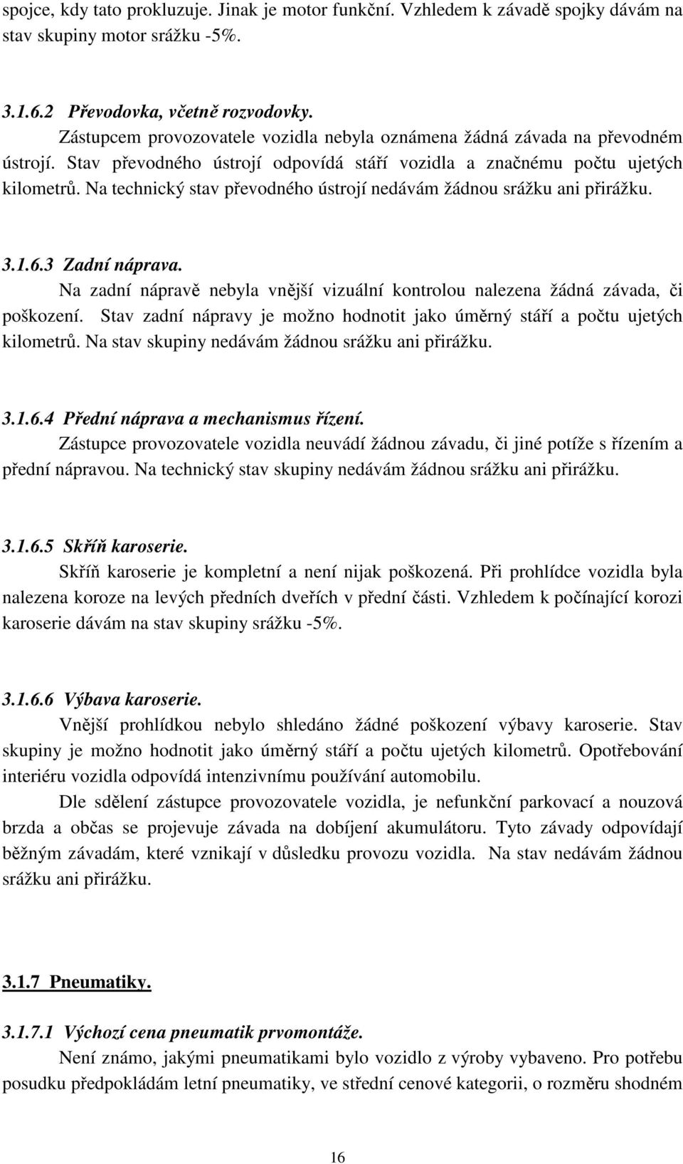 Na technický stav převodného ústrojí nedávám žádnou srážku ani přirážku. 3.1.6.3 Zadní náprava. Na zadní nápravě nebyla vnější vizuální kontrolou nalezena žádná závada, či poškození.