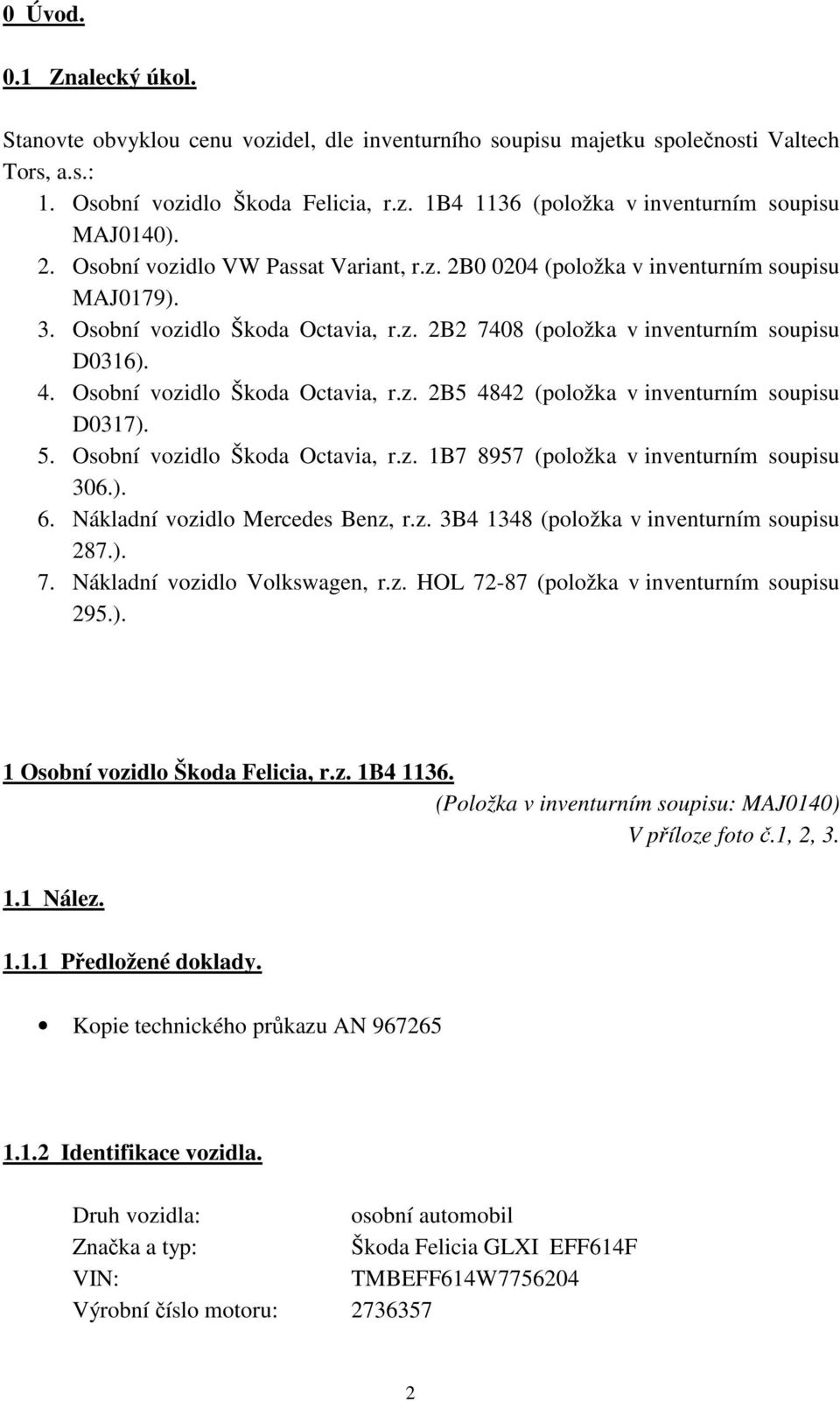 Osobní vozidlo Škoda Octavia, r.z. 2B5 4842 (položka v inventurním soupisu D0317). 5. Osobní vozidlo Škoda Octavia, r.z. 1B7 8957 (položka v inventurním soupisu 306.). 6.