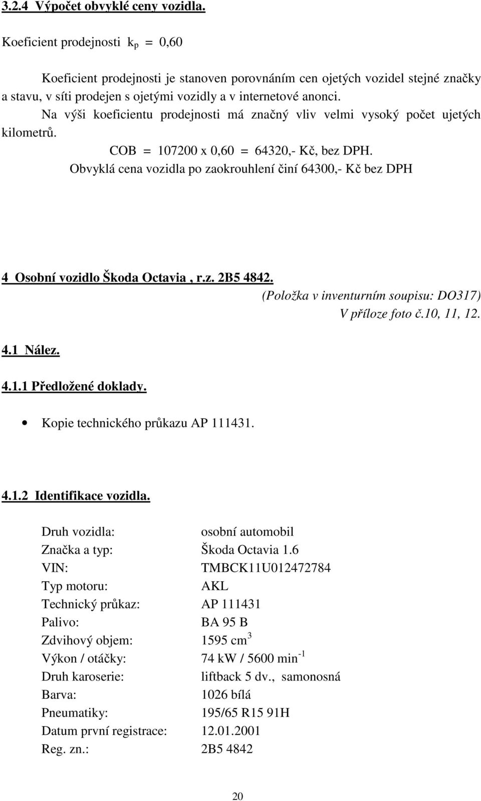 Na výši koeficientu prodejnosti má značný vliv velmi vysoký počet ujetých kilometrů. COB = 107200 x 0,60 = 64320,- Kč, bez DPH.