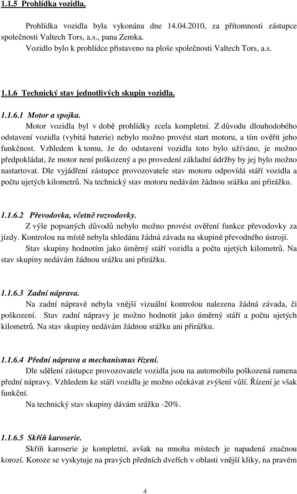 Motor vozidla byl v době prohlídky zcela kompletní. Z důvodu dlouhodobého odstavení vozidla (vybitá baterie) nebylo možno provést start motoru, a tím ověřit jeho funkčnost.