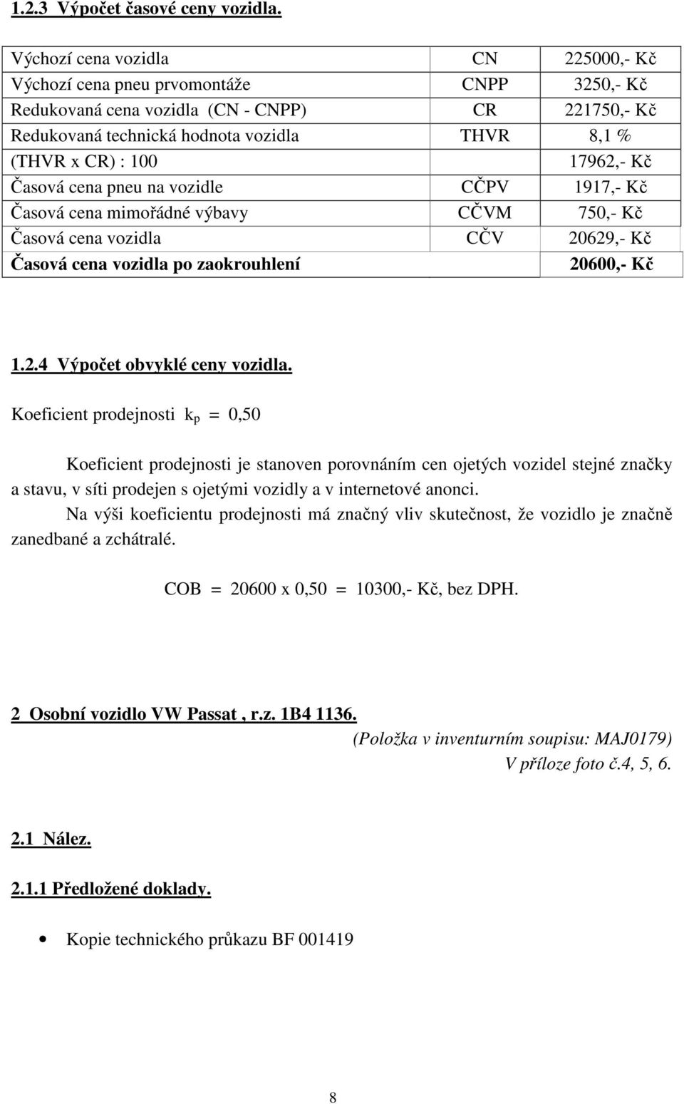 17962,- Kč Časová cena pneu na vozidle CČPV 1917,- Kč Časová cena mimořádné výbavy CČVM 750,- Kč Časová cena vozidla CČV 20629,- Kč Časová cena vozidla po zaokrouhlení 20600,- Kč 1.2.4 Výpočet obvyklé ceny vozidla.