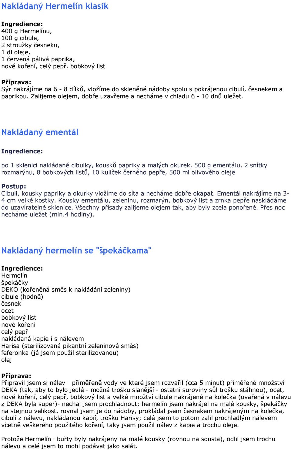 Nakládaný ementál po 1 sklenici nakládané cibulky, kousků papriky a malých okurek, 500 g ementálu, 2 snítky rozmarýnu, 8 bobkových listů, 10 kuliček černého pepře, 500 ml olivového oleje Cibuli,