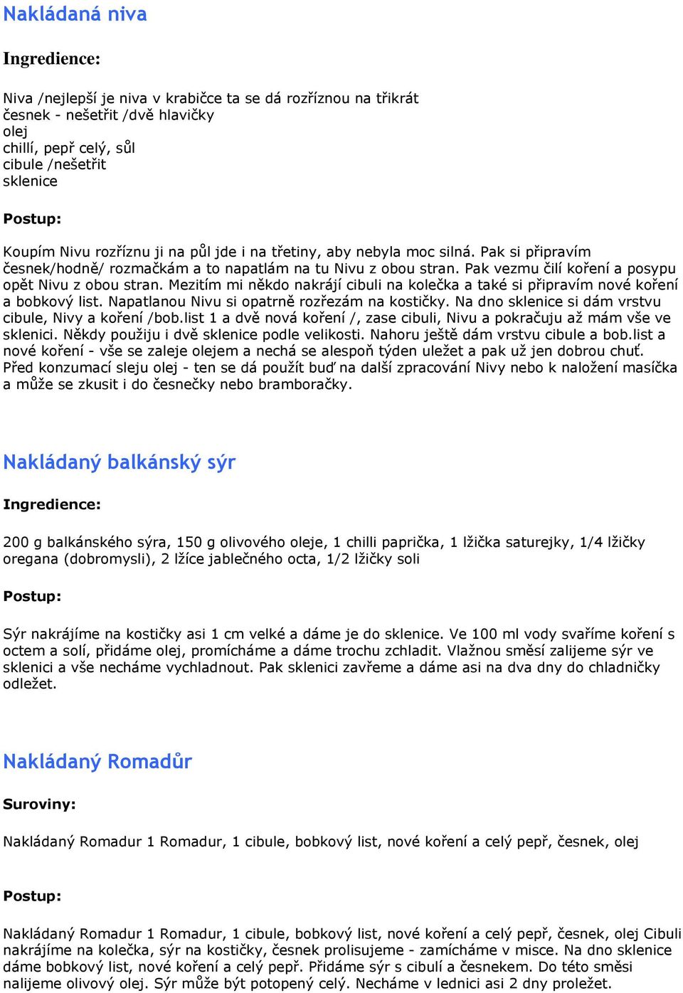 Mezitím mi někdo nakrájí cibuli na kolečka a také si připravím nové koření a bobkový list. Napatlanou Nivu si opatrně rozřezám na kostičky. Na dno sklenice si dám vrstvu cibule, Nivy a koření /bob.